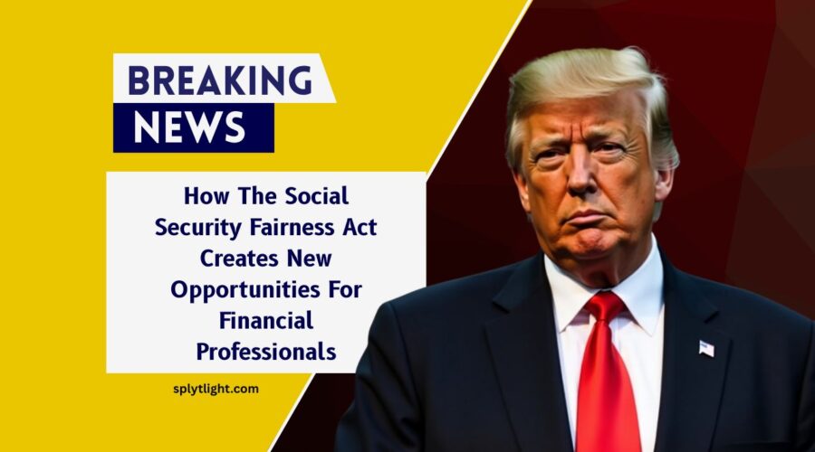How The Social Security Fairness Act Creates New Opportunities For Financial Professionals