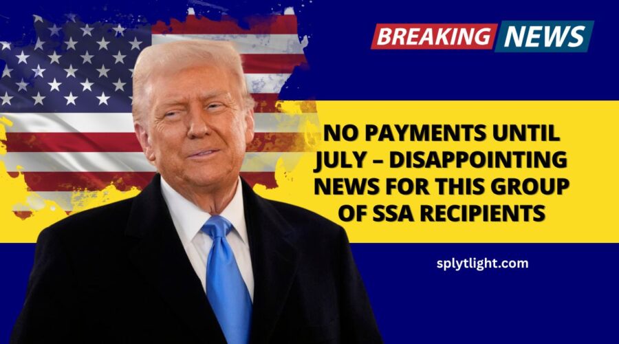 No Payments Until July – Disappointing News for This Group of SSA Recipients